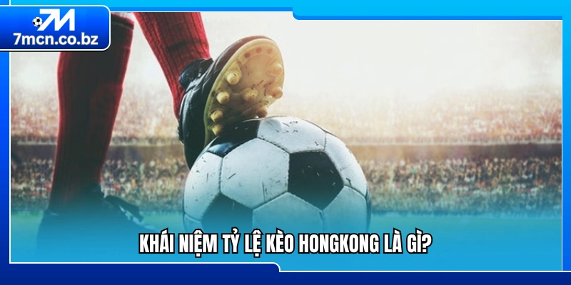 Tổng quan về tỷ lệ kèo Hongkong và cách hoạt động 